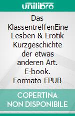 Das KlassentreffenEine Lesben & Erotik Kurzgeschichte der etwas anderen Art. E-book. Formato EPUB ebook