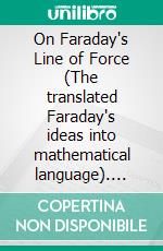 On Faraday's Line of Force (The translated Faraday's ideas into mathematical language). E-book. Formato EPUB ebook