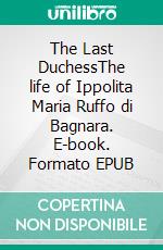 The Last DuchessThe life of Ippolita Maria Ruffo di Bagnara. E-book. Formato EPUB ebook