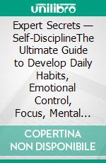 Expert Secrets — Self-DisciplineThe Ultimate Guide to Develop Daily Habits, Emotional Control, Focus, Mental Toughness, SelfConfidence, and Willpower for Happiness, Success, Weight Loss, and at Work. E-book. Formato EPUB ebook