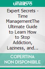 Expert Secrets - Time ManagementThe Ultimate Guide to Learn How to Stop Addiction, Laziness, and Procrastination, Develop Daily Habits, Focus, Productivity, Self-Discipline, and Self-Awareness Skills. E-book. Formato EPUB ebook di Terry Lindberg