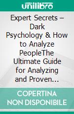 Expert Secrets – Dark Psychology & How to Analyze PeopleThe Ultimate Guide for Analyzing and Proven Methods for Body Language, Emotional Influence, Manipulation, NLP, Persuasion, and Speed Reading!. E-book. Formato EPUB ebook