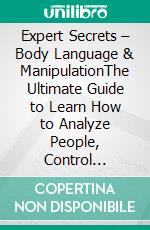 Expert Secrets – Body Language & ManipulationThe Ultimate Guide to Learn How to Analyze People, Control Emotions, Influence, Mind Control, and Persuasion with the Power of Dark Psychology & NLP!. E-book. Formato EPUB ebook