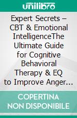 Expert Secrets – CBT & Emotional IntelligenceThe Ultimate Guide for Cognitive Behavioral Therapy & EQ to Improve Anger Management, Anxiety, Depression, Insomnia, Negative Thinking, Panic, and Stress!. E-book. Formato EPUB ebook