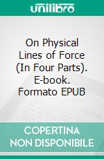 On Physical Lines of Force (In Four Parts). E-book. Formato EPUB ebook di James Clerk Maxwell