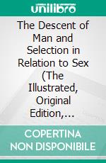 The Descent of Man and Selection in Relation to Sex (The Illustrated, Original Edition, Revised and Augmented)COMPLETE IN ONE VOLUME. E-book. Formato EPUB ebook di Charles Darwin