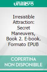 Irresistible Attraction: Secret Maneuvers, Book 2. E-book. Formato EPUB