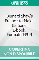 Bernard Shaw's Preface to Major Barbara. E-book. Formato EPUB ebook di Bernard Shaw