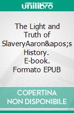 The Light and Truth of SlaveryAaron&apos;s History. E-book. Formato EPUB ebook