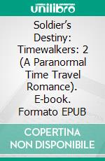 Soldier’s Destiny: Timewalkers: 2 (A Paranormal Time Travel Romance). E-book. Formato EPUB ebook di Claire Conrad