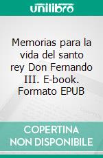 Memorias para la vida del santo rey Don Fernando III. E-book. Formato EPUB