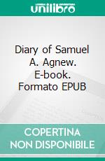 Diary of Samuel A. Agnew. E-book. Formato EPUB ebook di Samuel Andrew Agnew