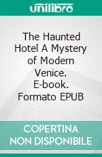 The Haunted Hotel A Mystery of Modern Venice. E-book. Formato EPUB ebook di Wilkie Collins