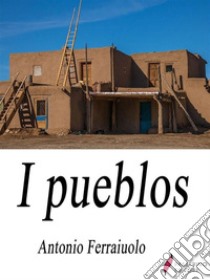 I Pueblos. E-book. Formato EPUB ebook di Antonio Ferraiuolo