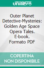 Outer Planet Detective-Mysteries: Golden Age Space Opera Tales. E-book. Formato PDF ebook