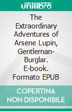 The Extraordinary Adventures of Arsene Lupin, Gentleman- Burglar. E-book. Formato EPUB ebook