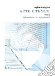 Arte e Tempo Tomo 1l'invenzione nell'arte da leonardo da vinci e raffaello sanzio a gregorio sciltian e i contemporanei. E-book. Formato EPUB ebook di Arpinè Sevagian