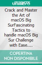 Crack and Master the Art of macOS Big SurFascinating Tactics to handle macOS Big Sur Challenge with Ease. E-book. Formato EPUB ebook