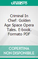 Criminal In Chief: Golden Age Space Opera Tales. E-book. Formato PDF ebook