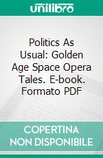 Politics As Usual: Golden Age Space Opera Tales. E-book. Formato PDF ebook