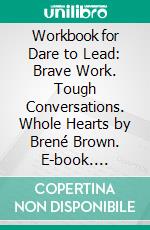 Workbook for Dare to Lead: Brave Work. Tough Conversations. Whole Hearts by Brené Brown. E-book. Formato EPUB ebook di MaxHelp Workbooks