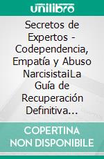 Secretos de Expertos - Codependencia, Empatía y Abuso Narcisista¡La Guía de Recuperación Definitiva Para Curar el ser Codependiente, Controlar las Emociones y Para Identificar a los Narcisistas!. E-book. Formato EPUB ebook di Terry Lindberg