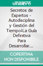 Secretos de Expertos - Autodisciplina y Gestión del Tiempo¡La Guía Definitiva Para Desarrollar Hábitos Diarios, Controlar Emocional, Concentración, Dureza Mental, Autoconfianza y Fuerza de Voluntad!. E-book. Formato EPUB ebook di Terry Lindberg