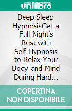 Deep Sleep HypnosisGet a Full Night’s Rest with Self-Hypnosis to Relax Your Body and Mind During Hard Times and Sleep Better!. E-book. Formato EPUB ebook di Harmony Academy