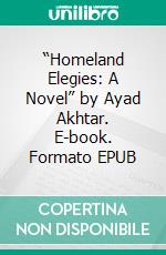 “Homeland Elegies: A Novel” by Ayad Akhtar. E-book. Formato EPUB ebook