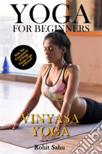 Yoga For Beginners: Vinyasa YogaThe Complete Guide to Master Vinyasa Yoga; Benefits, Essentials, Asanas (with Pictures), Pranayamas, Safety Tips, Common Mistakes, FAQs, and Common Myths. E-book. Formato EPUB ebook di Rohit Sahu