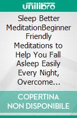 Sleep Better MeditationBeginner Friendly Meditations to Help You Fall Asleep Easily Every Night, Overcome Anxiety, and Be More Mindful. E-book. Formato EPUB ebook di Harmony Academy