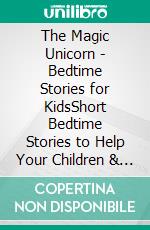 The Magic Unicorn - Bedtime Stories for KidsShort Bedtime Stories to Help Your Children & Toddlers Fall Asleep and Relax! Great Unicorn Fantasy Stories to Dream about all Night!. E-book. Formato EPUB ebook di Hannah Watson