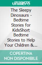 The Sleepy Dinosaurs - Bedtime Stories for KidsShort Bedtime Stories to Help Your Children & Toddlers Fall Asleep and Relax! Great Dinosaur Fantasy Stories to Dream about all Night!. E-book. Formato EPUB ebook di Hannah Watson