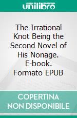 The Irrational Knot Being the Second Novel of His Nonage. E-book. Formato EPUB ebook di Bernard Shaw