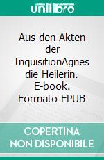 Aus den Akten der InquisitionAgnes die Heilerin. E-book. Formato EPUB ebook di Isabel de Agony