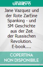 Jane Vazquez und der Rote ZarEine Spanking - und SM Geschichte aus der Zeit der Russischen Revolution. E-book. Formato EPUB ebook di Isabel de Agony