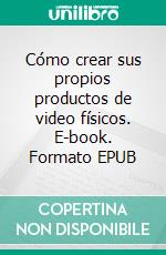 Cómo crear sus propios productos de video físicos. E-book. Formato EPUB ebook