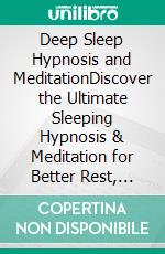 Deep Sleep Hypnosis and MeditationDiscover the Ultimate Sleeping Hypnosis & Meditation for Better Rest, Decluttering your Mind, Anxiety Relief, Reducing Stress and More!. E-book. Formato EPUB ebook di Harmony Academy