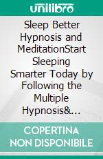 Sleep Better Hypnosis and MeditationStart Sleeping Smarter Today by Following the Multiple Hypnosis& Meditation Scripts for an Energized Night's Rest, Also Used to Overcome Anxiety!. E-book. Formato EPUB ebook di Harmony Academy