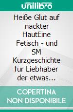 Heiße Glut auf nackter HautEine Fetisch - und SM Kurzgeschichte für Liebhaber der etwas härteren Erotik. E-book. Formato EPUB ebook