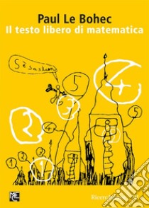 Il testo libero di matematicaUn modo creativo di insegnare/imparare la matematica. E-book. Formato PDF ebook di Paul Le Bohec