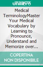 Medical TerminologyMaster Your Medical Vocabulary by Learning to Pronounce, Understand and Memorize over 2000 of the Most Commonly Used Medical Terms. E-book. Formato EPUB ebook di Vincent Richards