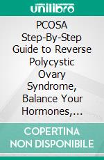 PCOSA Step-By-Step Guide to Reverse Polycystic Ovary Syndrome, Balance Your Hormones, Boost Your Metabolism, & Restore Your Fertility. E-book. Formato EPUB ebook