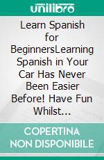 Learn Spanish for BeginnersLearning Spanish in Your Car Has Never Been Easier Before! Have Fun Whilst Learning Fantastic Exercises for Accurate Pronunciations, Daily Used Phrases, and Vocabulary!. E-book. Formato EPUB ebook