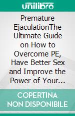 Premature EjaculationThe Ultimate Guide on How to Overcome PE, Have Better Sex and Improve the Power of Your Sexual Energy. Learn How to Get Complete Control over Ejaculation and Last Longer in Bed. E-book. Formato EPUB ebook