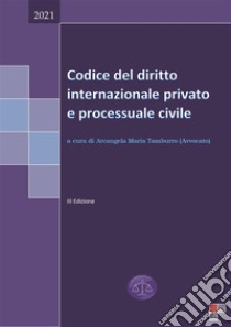 Codice del diritto internazionale privato e processuale civile 2021. E-book. Formato EPUB ebook di Arcangela Maria Tamburro