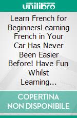 Learn French for BeginnersLearning French in Your Car Has Never Been Easier Before! Have Fun Whilst Learning Fantastic Exercises for Accurate Pronunciations, Daily Used Phrases, and Vocabulary!. E-book. Formato EPUB ebook