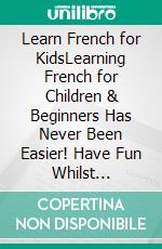 Learn French for KidsLearning French for Children & Beginners Has Never Been Easier! Have Fun Whilst Learning Fantastic Exercises for Accurate Pronunciations, Daily Used Phrases, & Vocabulary!. E-book. Formato EPUB ebook