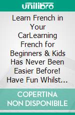 Learn French in Your CarLearning French for Beginners & Kids Has Never Been Easier Before! Have Fun Whilst Learning Fantastic Exercises for Accurate Pronunciations, Daily Used Phrases and Vocabulary!. E-book. Formato EPUB ebook