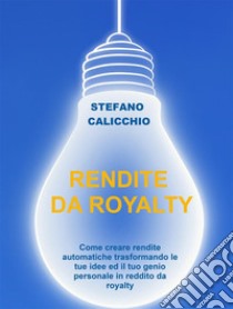 Rendite da royaltyCome creare rendite automatiche trasformando le tue idee ed il tuo genio personale in reddito da royalty. E-book. Formato EPUB ebook di Stefano Calicchio